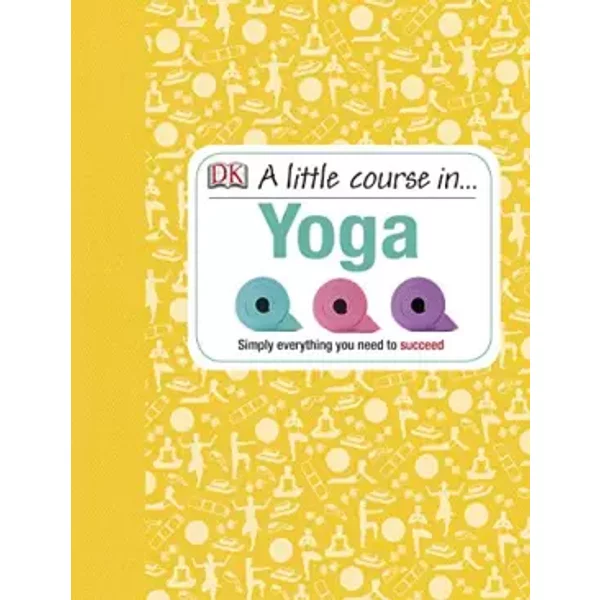 A Little Course in Yoga: Simply Everything You Need to Succeed - DK