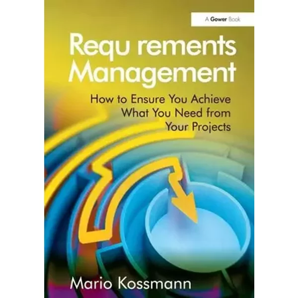 Requirements Management: How to Ensure You Achieve What You Need from Your Projects - Mario Kossmann