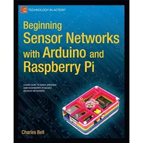 Beginning Sensor Networks with Arduino and Raspberry Pi (Technology in Action) - Charles Bell