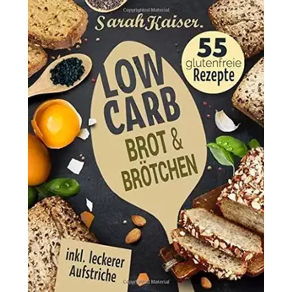 Low Carb Brot & Brötchen: Abnehmen Mit Low Carb Brotrezepten (Inkl. Leckerer Aufstriche) (German Edition) - Sarah Kaiser