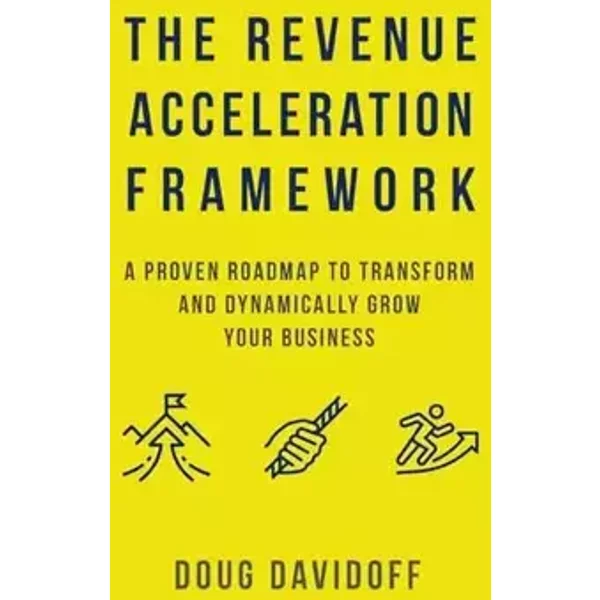 The Revenue Acceleration Framework: A Proven Roadmap to Transform and Dynamically Grow Your Business - Doug Davidoff