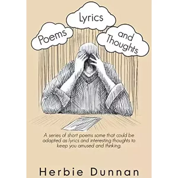 Poems, Lyrics and Thoughts: A Series of Short Poems Some That Could Be Adapted as Lyrics and Interesting Thoughts to Keep You Amused and Thi - Herbie Dunnan