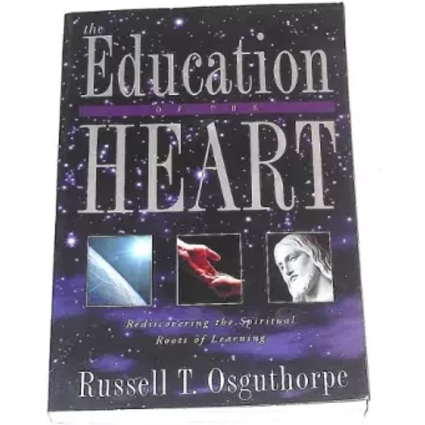 The Education of the Heart: Rediscovering the Spiritual Roots of Learning - Russell T. Osguthorpe