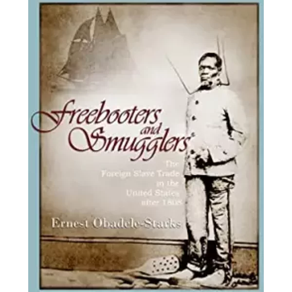 Freebooters and Smugglers: The Foreign Slave Trade in the United States after 1808 - Ernest Obadele-starks