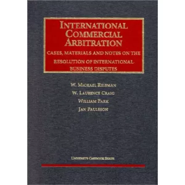 International Commercial Arbitration: Cases, Materials and Notes on the Resolution of International Business Disputes (University Casebook S - W. Michael Reisman, W. Laurence Craig, William Park, Jan Paulsson