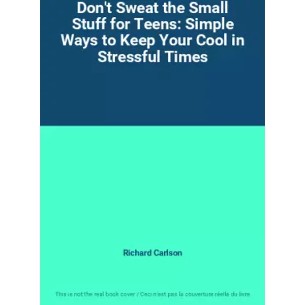 Don't Sweat the Small Stuff for Teens: Simple Ways to Keep Your Cool in Stressful Times - Richard Carlson