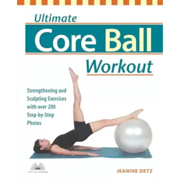 Ultimate Core Ball Workout: Strengthening and Sculpting Exercises with Over 200 Step-by-Step Photos - Jeanine Detz
