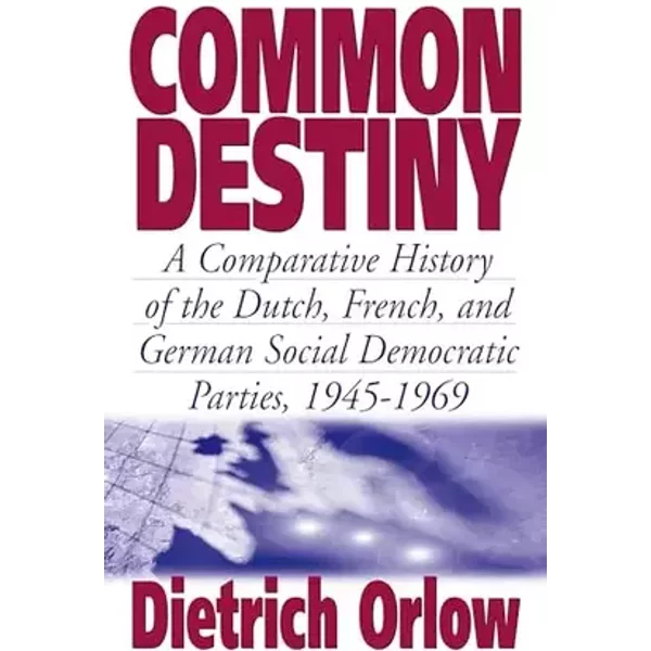 Common Destiny: A Comparative History of the Dutch, French, and German Social Democratic Parties, 1945-1969 - Dietrich Orlow