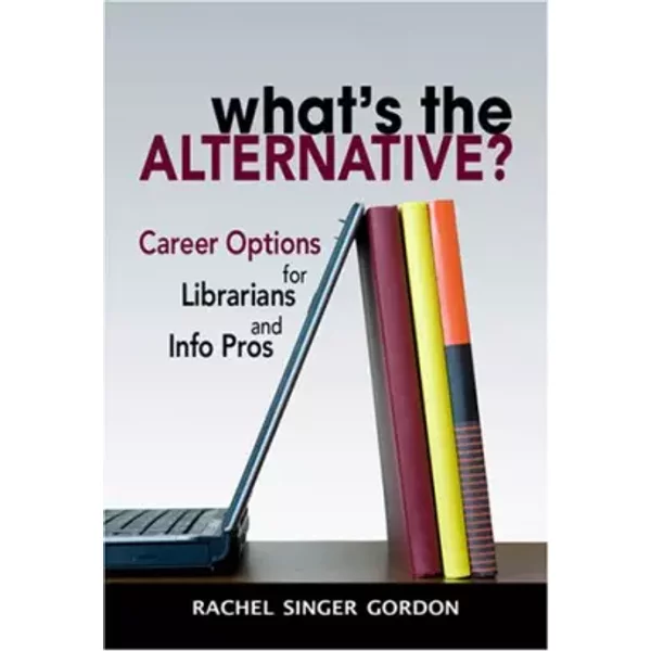 What's the Alternative? Career Options for Librarians and Info Pros - Rachel Singer Gordon