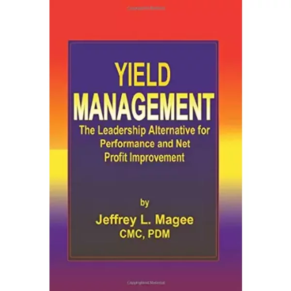 Yield ManagementThe Leadership Alternative for Performance and Net Profit Improvement - Jeffrey L. Magee