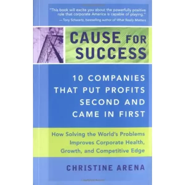 Cause For Success: 10 Companies That Put Profits Second And Come In First; How Solving the World's Problems Improves Corporate Health, Growt - Michael Banks, Christine Arena