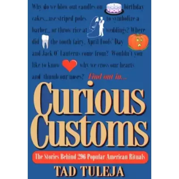 Curious Customs: The Stories Behind 296 Popular American Rituals - Tad Tuleja