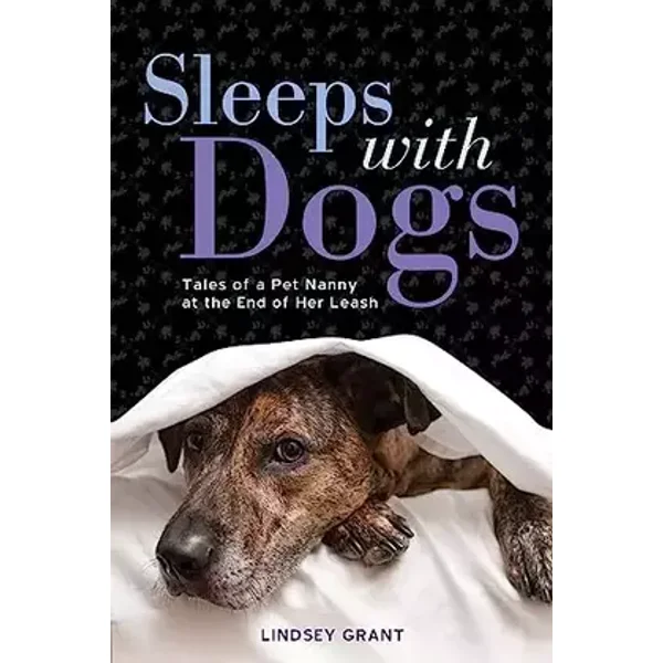 Sleeps with Dogs: Tales of a Pet Nanny at the End of Her Leash - Lindsey Grant