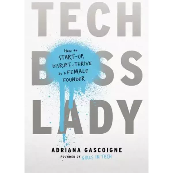 Tech Boss Lady: How to Start-up, Disrupt, and Thrive as a Female Founder - Adriana Gascoigne