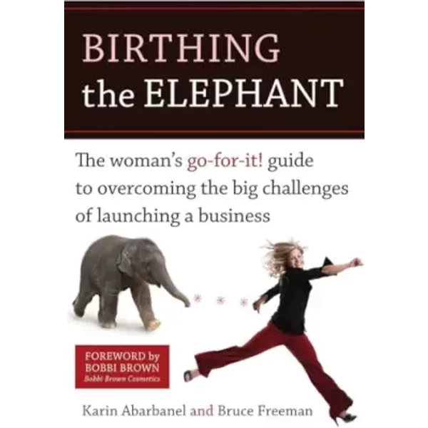 Birthing the Elephant: The Woman's Go-For-It! Guide to Overcoming the Big Challenges of Launching a Business - Karin Abarbanel, Bruce Freeman, Bobbi Brown
