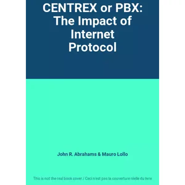 CENTREX or PBX: The Impact of Internet Protocol - John R. Abrahams, Mauro Lollo