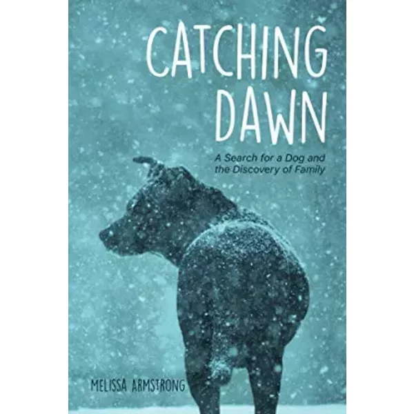 Catching Dawn: A Search for a Dog and the Discovery of Family - Melissa Armstrong