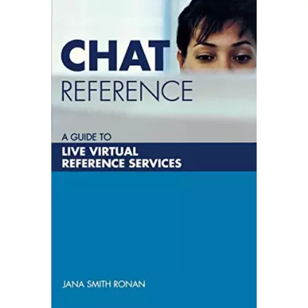 Chat Reference: A Guide to Live Virtual Reference Services - Jana Ronan