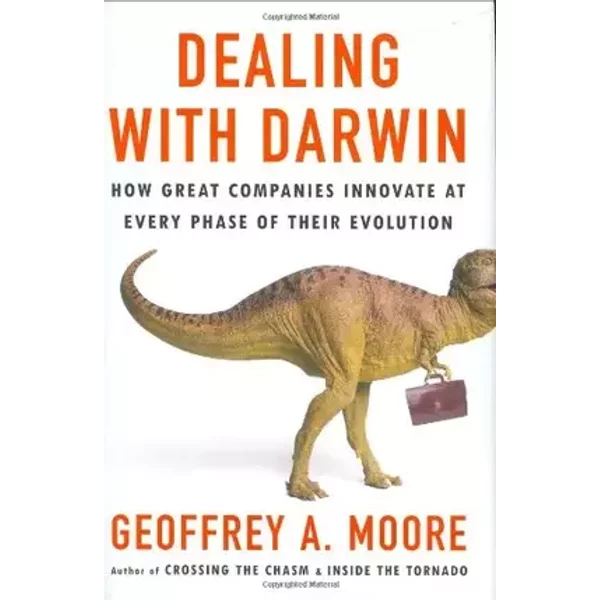 Dealing with Darwin: How Great Companies Innovate at Every Phase of Their Evolution - Geoffrey Moore