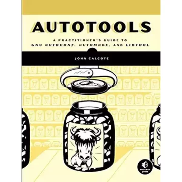 Autotools: A Practitioner's Guide To GNU Autoconf, Automake, And Libtool - John Calcote