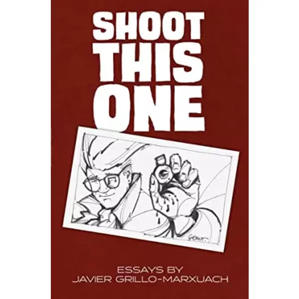 Shoot This One: Essays by Javier Grillo-Marxuach - Javier Grillo-Marxuach