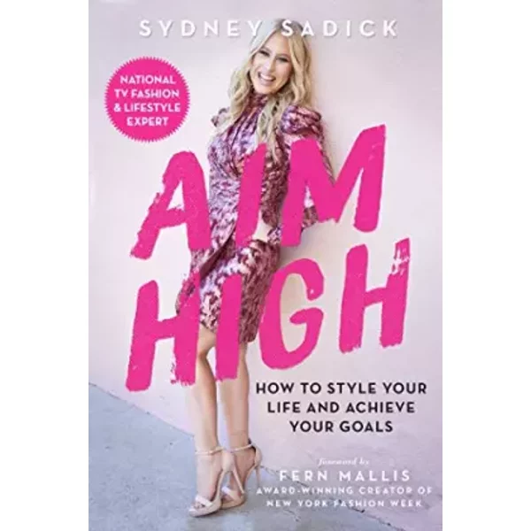 Aim High: How to Style Your Life and Achieve Your Goals - Sydney Sadick