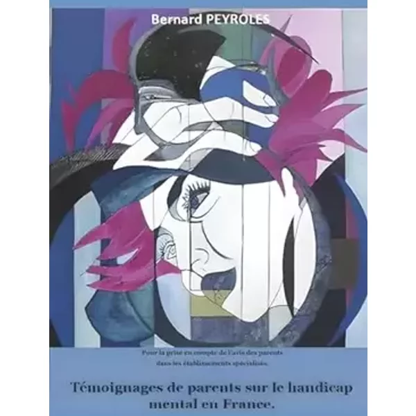 Témoignages de parents sur le handicap mental en France: Pour la prise en compte de l'avis des parents dans les établissements spécialisés ( - bernard peyroles