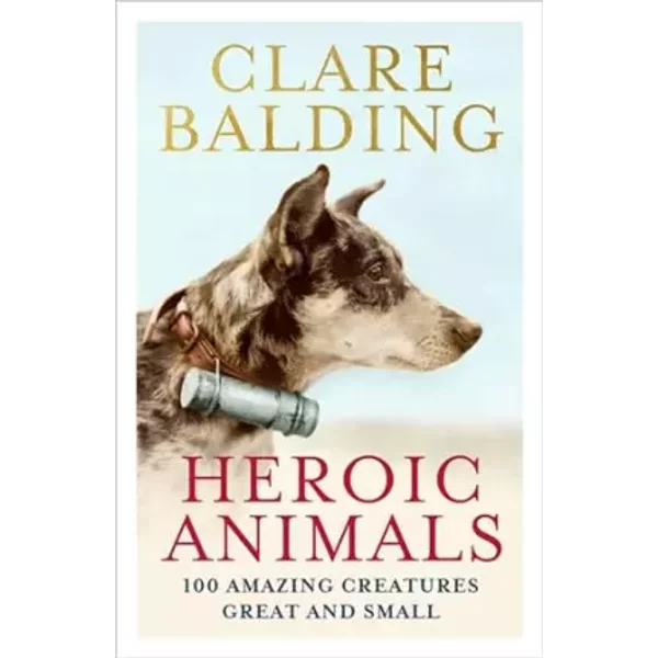 Heroic Animals: 100 Amazing Creatures Great And Small - Clare Balding-image