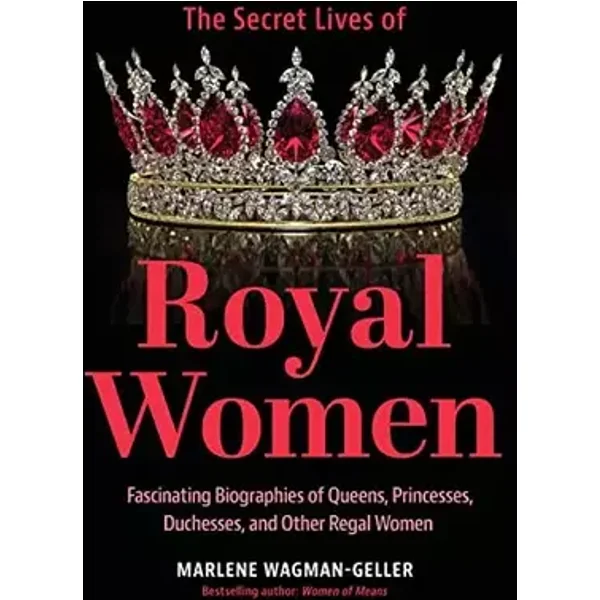Secret Lives of Royal Women: Fascinating Biographies of Queens, Princesses, Duchesses, and Other Regal Women (Biographies of Royalty) - Marlene Wagman-Geller