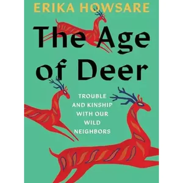 The Age of Deer: Trouble and Kinship with our Wild Neighbors - Erika Howsare