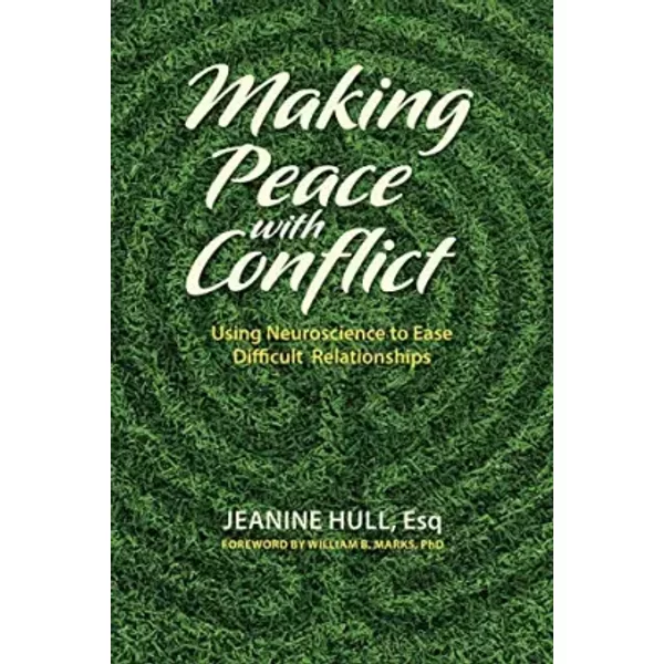 Making Peace with Conflict: Using Neuroscience to Ease Difficult Relationships - Jeanine Hull