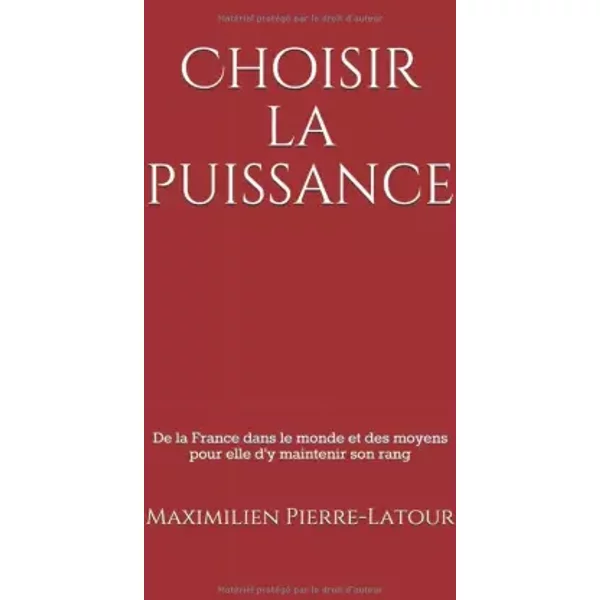 Choisir La Puissance: De La France Dans Le Monde Et Des Moyens Pour Elle D'y Maintenir Son Rang (French Edition) - Maximilien Pierre-Latour-image