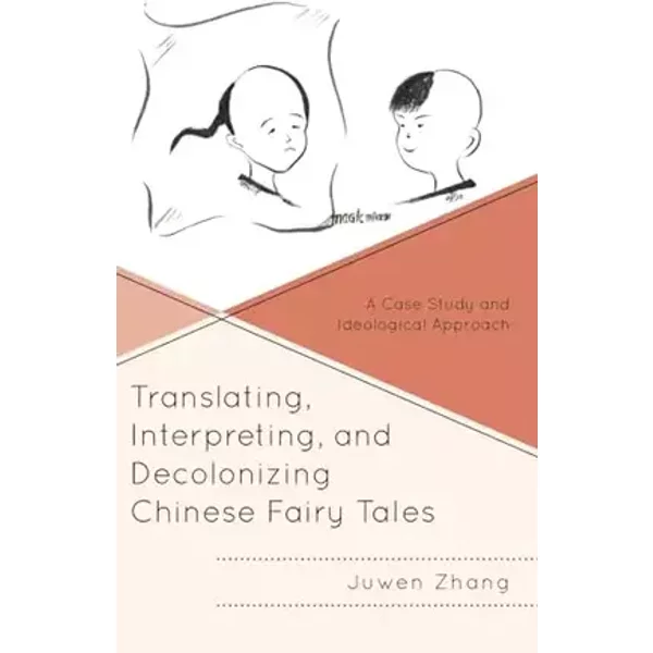 Translating, Interpreting, and Decolonizing Chinese Fairy Tales: A Case Study and Ideological Approach (Studies in Folklore and Ethnology: T - Juwen Zhang