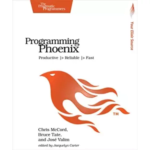 Programming Phoenix: Productive |> Reliable |> Fast - Chris McCord, Bruce Tate, Jose Valim