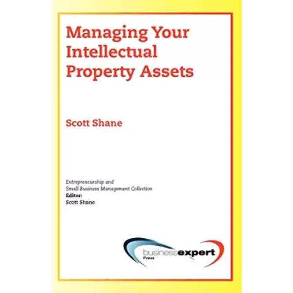 Managing Your Intellectual Property Assests (Entrepreneurship and Small Business Management Collection) - Scott Shane