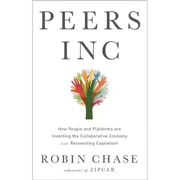 Peers Inc: How People and Platforms Are Inventing the Collaborative Economy and Reinventing Capitalism - Robin Chase
