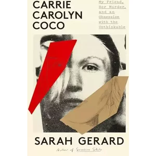 Carrie Carolyn Coco: My Friend, Her Murder, and an Obsession with the Unthinkable - Sarah Gerard