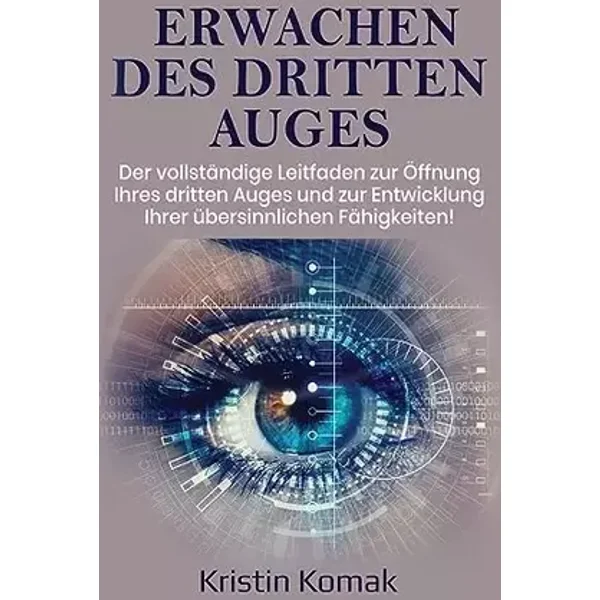 Erwachen des Dritten Auges: Der vollständige Leitfaden zur Öffnung Ihres dritten Auges und zur Entwicklung Ihrer übersinnlichen Fähigkeiten! - Kristin Komak