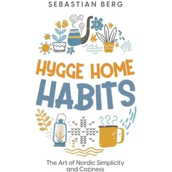 Hygge Home Habits: The Art of Nordic Simplicity and Coziness - Sebastian Berg