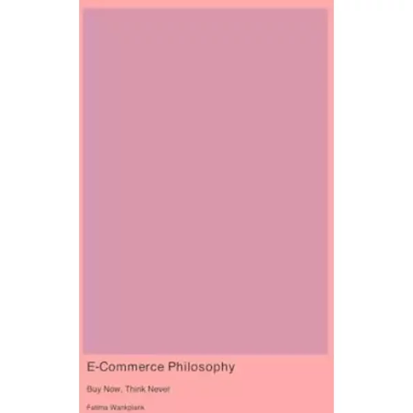 E-Commerce Philosophy: Buy Now Think Never - Fatima Wankplank