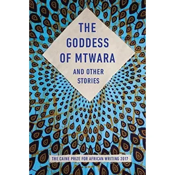 The Goddess of Mtwara and Other Stories: The Caine Prize for African Writing 2017 - Lesley Nneka Arimah