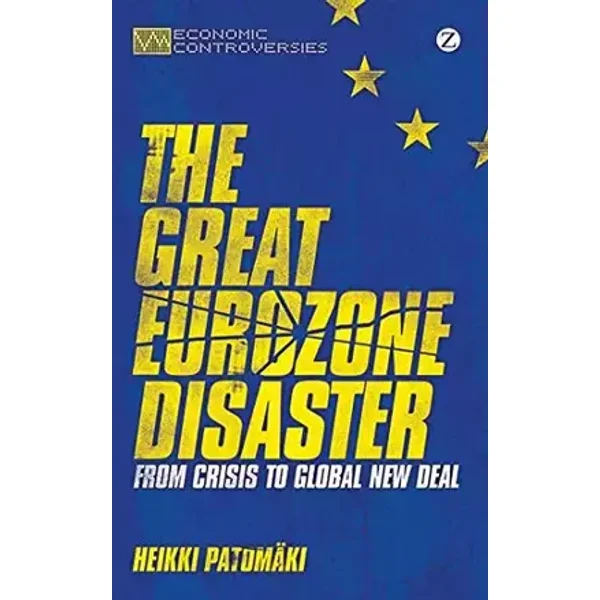 The Great Eurozone Disaster: From Crisis to Global New Deal (Economic Controversies) - Heikki Patomaki