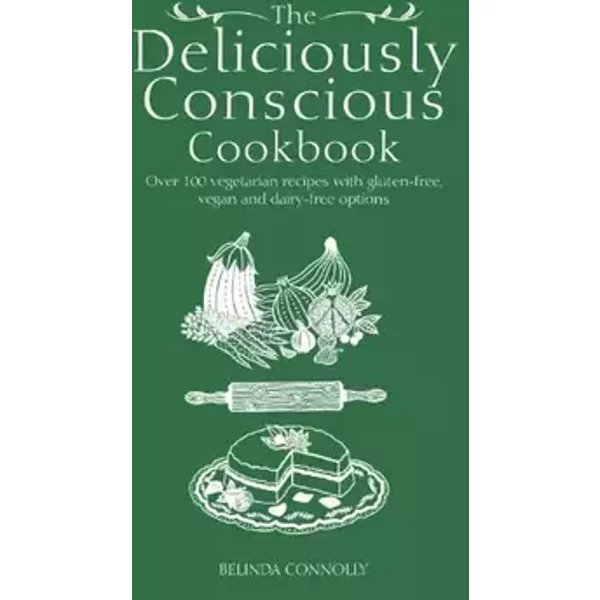 The Deliciously Conscious Cookbook: Over 100 Vegetarian Recipes with Gluten-free, Vegan and Dairy-free Options - Belinda Connolly
