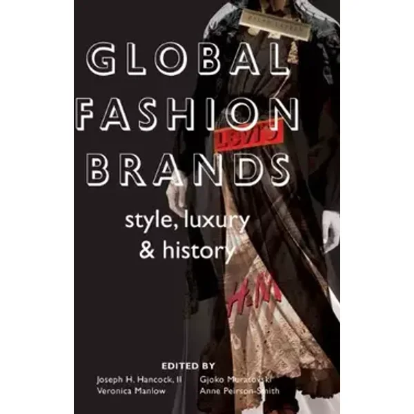 Global Fashion Brands: Style, Luxury and History - Joseph H. Hancock Ii, Gjoko Muratovski, Veronica Manlow, Anne Pierson–smith