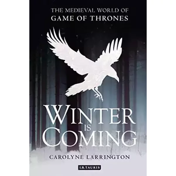 Winter is Coming: The Medieval World of Game of Thrones - Carolyne Larrington