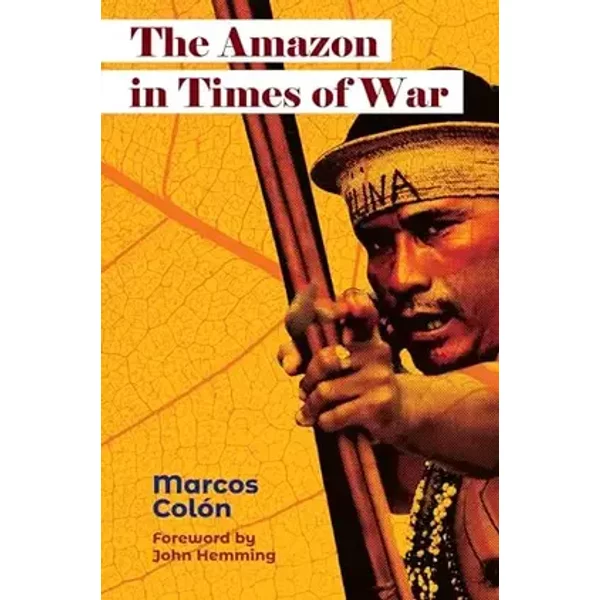 The Amazon in Times of War - Marcos Colón