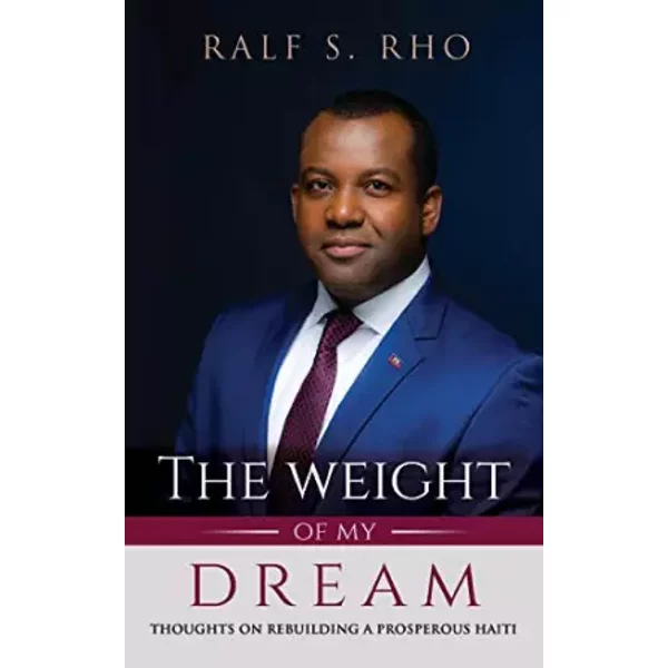 The Weight Of My Dream: Thoughts on Rebuilding a Prosperous Haiti - Ralf S. Rho