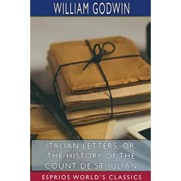 Italian Letters; or, The History of the Count de St. Julian (Esprios Classics): Edited by Burton R. Pollin - William Godwin