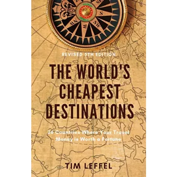 The World's Cheapest Destinations: 26 Countries Where Your Travel Money is Worth a Fortune - Tim Leffel