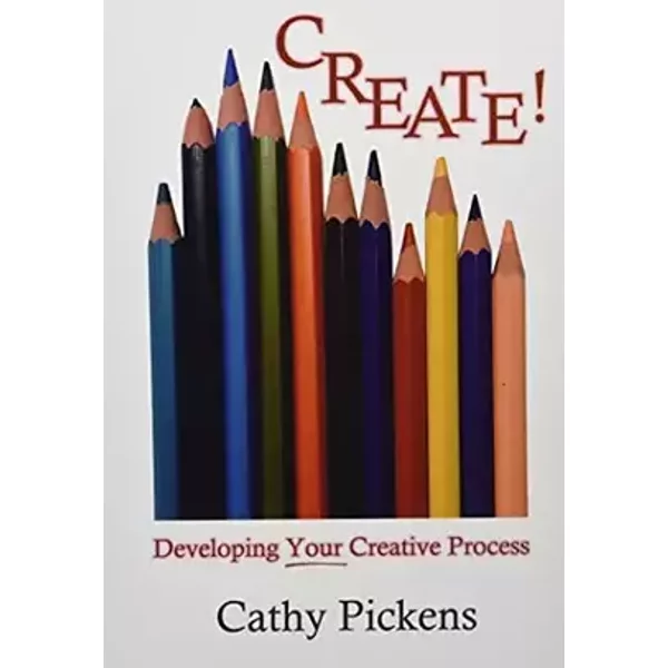 Create!: Developing Your Creative Process - Cathy Pickens